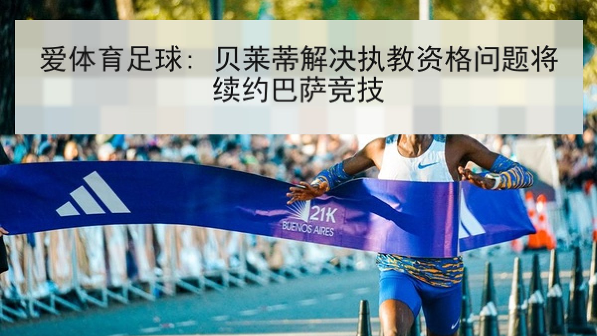 爱体育足球: 贝莱蒂解决执教资格问题将续约巴萨竞技