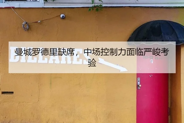 曼城罗德里缺席，中场控制力面临严峻考验