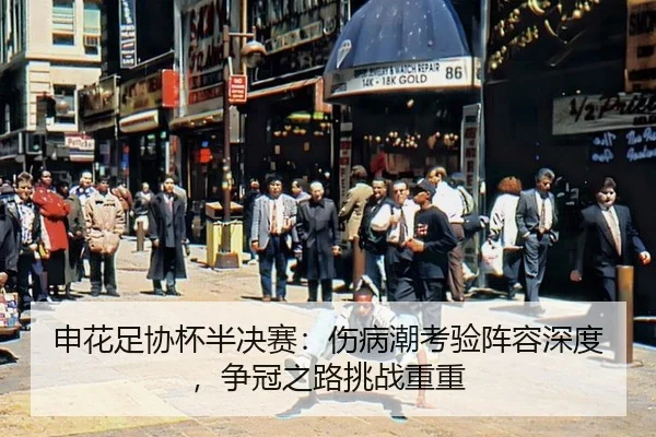 申花足协杯半决赛：伤病潮考验阵容深度，争冠之路挑战重重