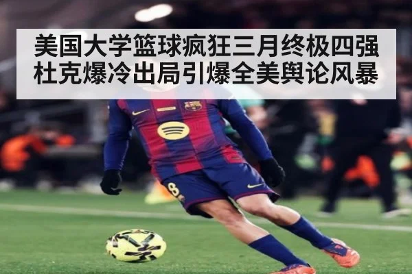 美国大学篮球疯狂三月终极四强杜克爆冷出局引爆全美舆论风暴