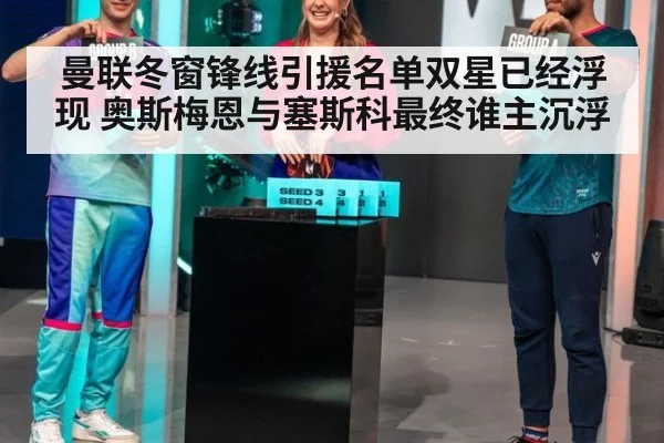 曼联冬窗锋线引援名单双星已经浮现 奥斯梅恩与塞斯科最终谁主沉浮